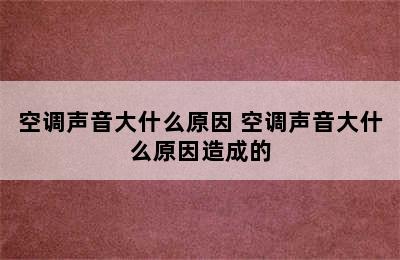 空调声音大什么原因 空调声音大什么原因造成的